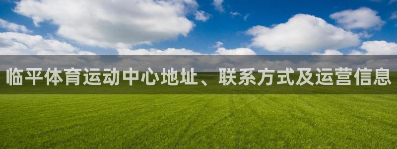 ug环球官网登录入口：临平体育运动中心地址、联系方式及运营信息