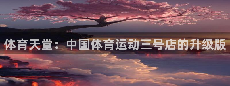 ug环球官网登录入口：体育天堂：中国体育运动三号店的升级版