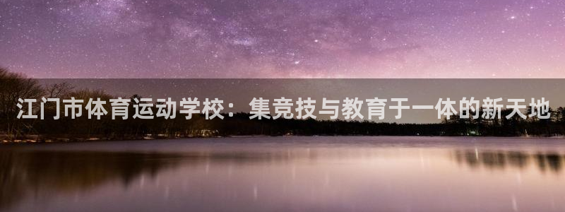 ug环球官网注册：江门市体育运动学校：集竞技与教育于一体的新天地