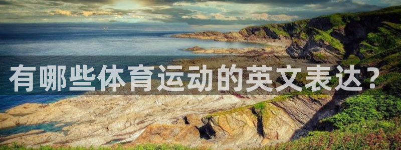 菲律宾ug环球官网：有哪些体育运动的英文表达？