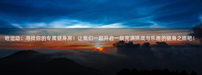 ug环球官网注册：哈运动：寻找你的专属健身房！让我们一起开启一段充满挑战与乐趣的健身之旅吧！