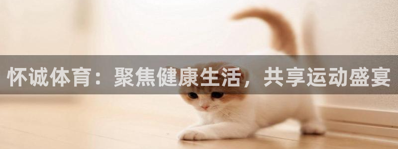 ug环球官网登录入口：怀诚体育：聚焦健康生活，共享运动盛宴