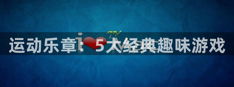 菲律宾ug环球官网：运动乐章：5大经典趣味游戏