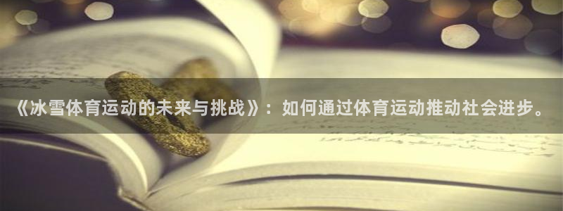 ug环球官网注册：《冰雪体育运动的未来与挑战》：如何通过体育运动推动社会进步。