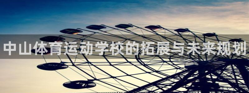 ug环球官网：中山体育运动学校的拓展与未来规划