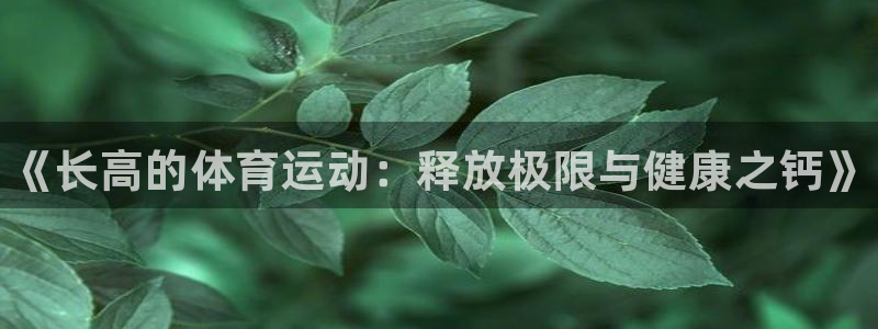 ug环球官网：《长高的体育运动：释放极限与健康之钙》