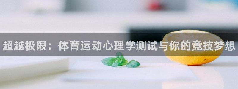 ug环球官网：超越极限：体育运动心理学测试与你的竞技梦想
