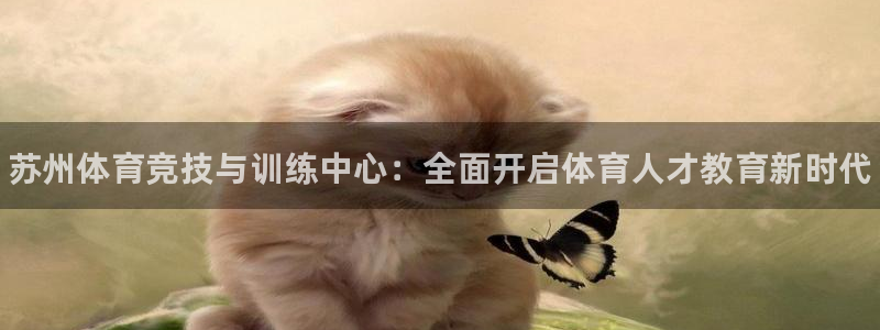 菲律宾ug环球官网：苏州体育竞技与训练中心：全面开启体育人才教育新时代