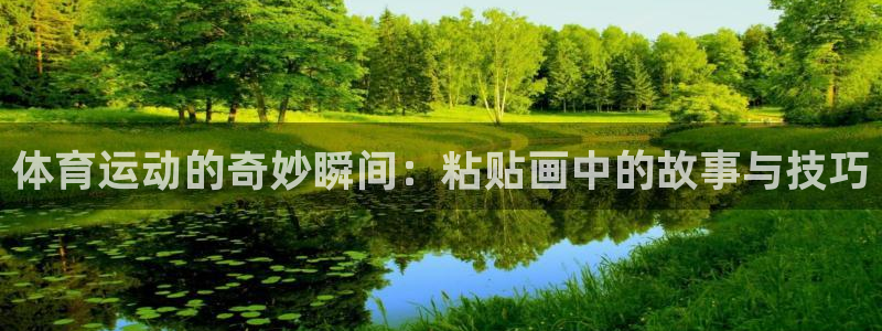ug环球官网登录入口：体育运动的奇妙瞬间：粘贴画中的故事与技巧