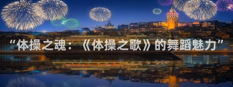 菲律宾ug环球官网：“体操之魂：《体操之歌》的舞蹈魅力”