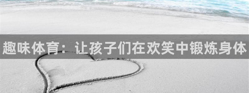 ug环球官网：趣味体育：让孩子们在欢笑中锻炼身体
