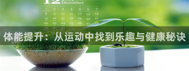 ug环球官网注册：体能提升：从运动中找到乐趣与健康秘诀