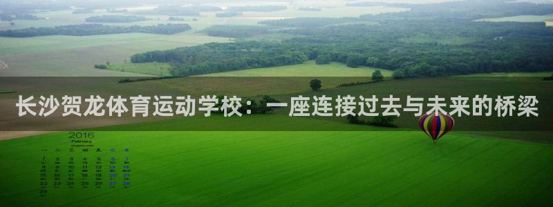 菲律宾ug环球官网：长沙贺龙体育运动学校：一座连接过去与未来的桥梁